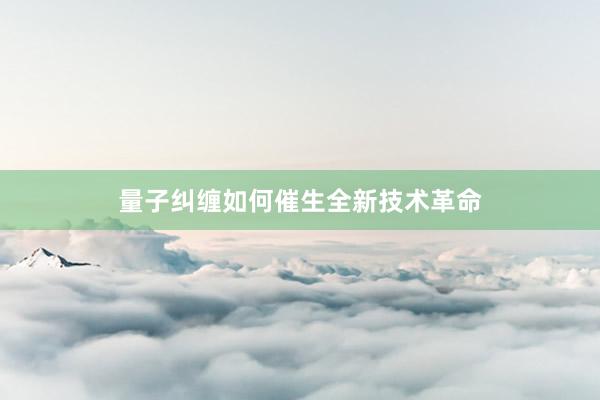 量子纠缠如何催生全新技术革命