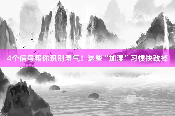4个信号帮你识别湿气！这些“加湿”习惯快改掉