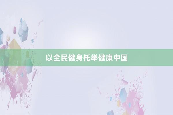 以全民健身托举健康中国