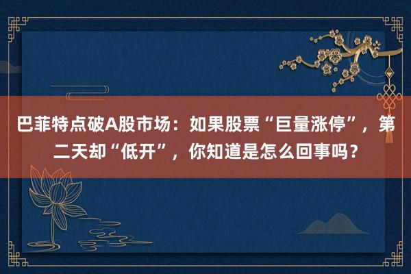 巴菲特点破A股市场：如果股票“巨量涨停”，第二天却“低开”，你知道是怎么回事吗？