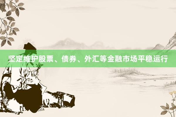 坚定维护股票、债券、外汇等金融市场平稳运行