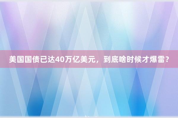 美国国债已达40万亿美元，到底啥时候才爆雷？