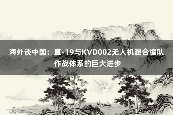 海外谈中国：直-19与KVD002无人机混合编队 作战体系的巨大进步