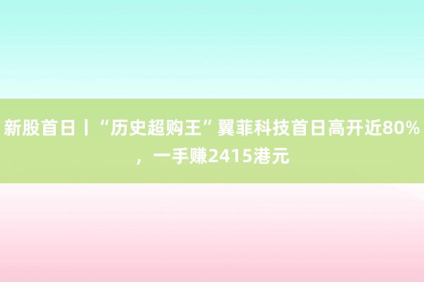 新股首日丨“历史超购王”翼菲科技首日高开近80%，一手赚2415港元