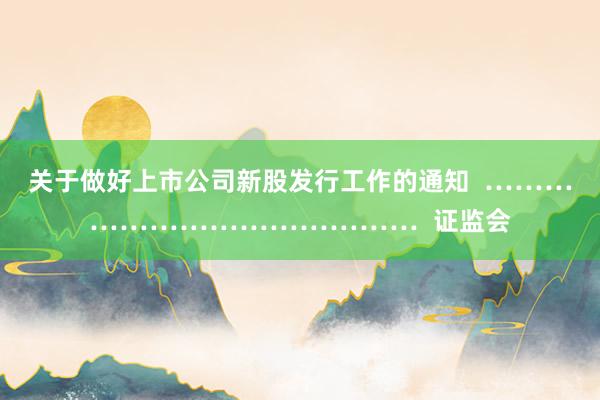 关于做好上市公司新股发行工作的通知  ……………………………………  证监会