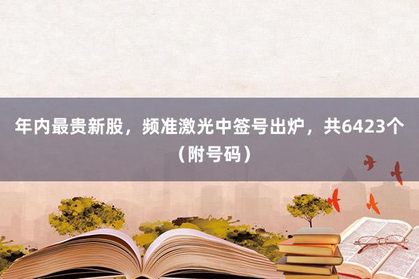 年内最贵新股，频准激光中签号出炉，共6423个（附号码）