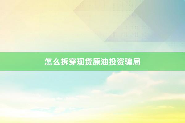 怎么拆穿现货原油投资骗局