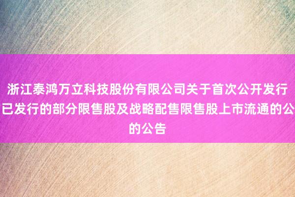 浙江泰鸿万立科技股份有限公司关于首次公开发行前已发行的部分限售股及战略配售限售股上市流通的公告
