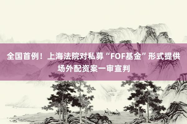 全国首例！上海法院对私募“FOF基金”形式提供场外配资案一审宣判