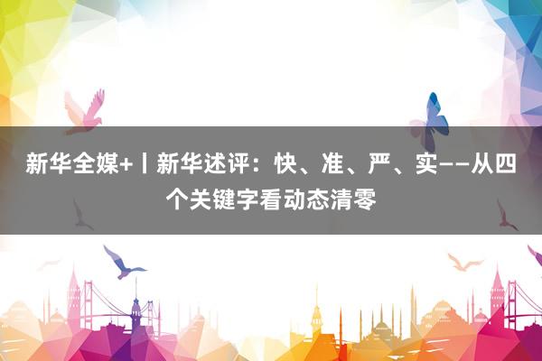 新华全媒+丨新华述评：快、准、严、实——从四个关键字看动态清零