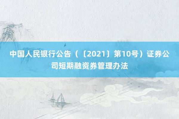 中国人民银行公告（〔2021〕第10号）　　证券公司短期融资券管理办法