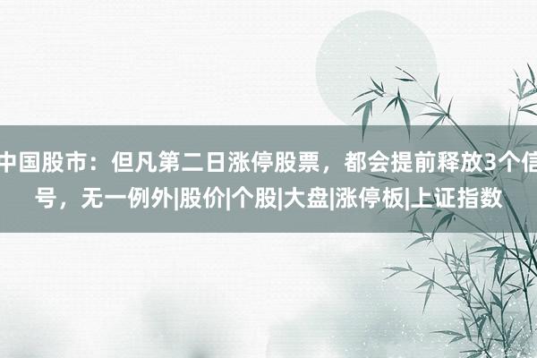 中国股市：但凡第二日涨停股票，都会提前释放3个信号，无一例外|股价|个股|大盘|涨停板|上证指数