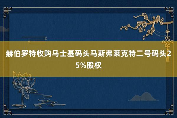 赫伯罗特收购马士基码头马斯弗莱克特二号码头25%股权