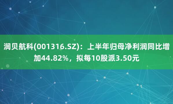 润贝航科(001316.SZ)：上半年归母净利润同比增加44.82%，拟每10股派3.50元