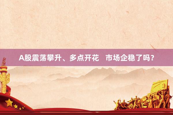 A股震荡攀升、多点开花   市场企稳了吗？