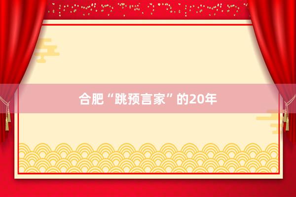 合肥“跳预言家”的20年