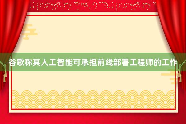 谷歌称其人工智能可承担前线部署工程师的工作