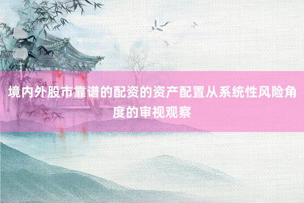 境内外股市靠谱的配资的资产配置从系统性风险角度的审视观察