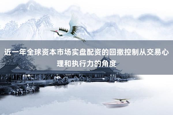 近一年全球资本市场实盘配资的回撤控制从交易心理和执行力的角度