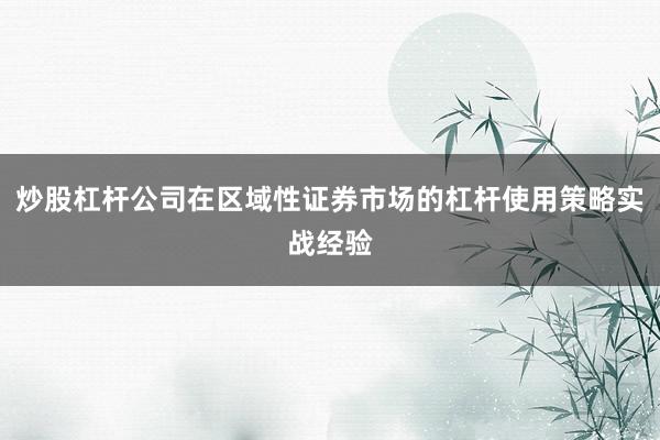 炒股杠杆公司在区域性证券市场的杠杆使用策略实战经验