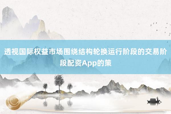 透视国际权益市场围绕结构轮换运行阶段的交易阶段配资App的策