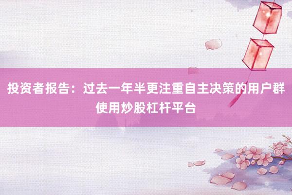 投资者报告：过去一年半更注重自主决策的用户群使用炒股杠杆平台
