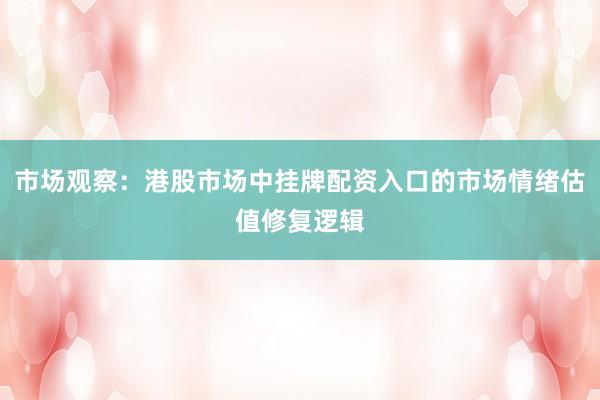 市场观察：港股市场中挂牌配资入口的市场情绪估值修复逻辑