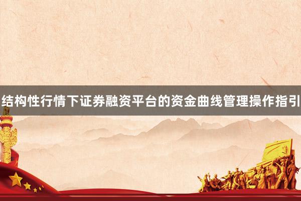 结构性行情下证券融资平台的资金曲线管理操作指引