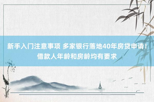 新手入门注意事项 多家银行落地40年房贷申请！借款人年龄和房龄均有要求