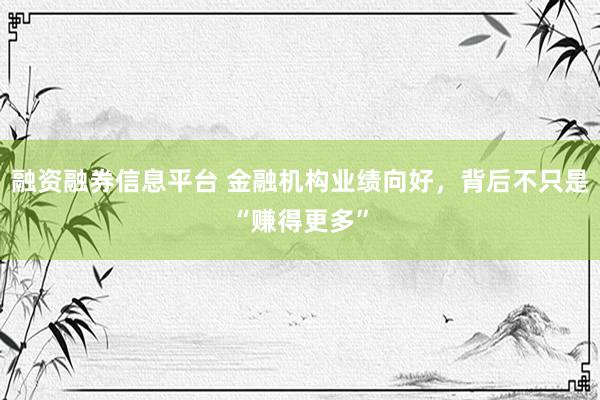 融资融券信息平台 金融机构业绩向好，背后不只是“赚得更多”