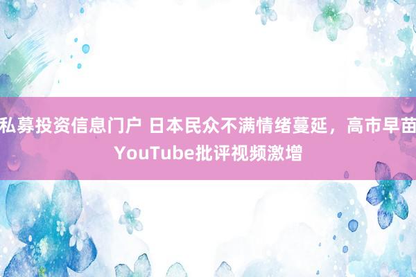 私募投资信息门户 日本民众不满情绪蔓延，高市早苗YouTube批评视频激增