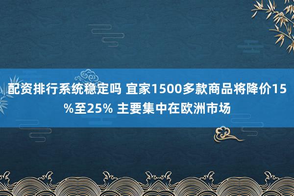 配资排行系统稳定吗 宜家1500多款商品将降价15%至25% 主要集中在欧洲市场