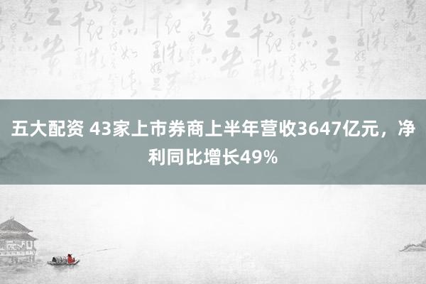 五大配资 43家上市券商上半年营收3647亿元，净利同比增长49%