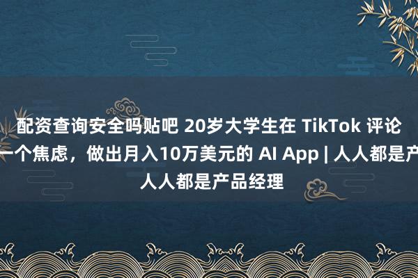 配资查询安全吗贴吧 20岁大学生在 TikTok 评论区发现一个焦虑，做出月入10万美元的 AI App | 人人都是产品经理