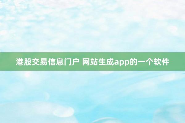 港股交易信息门户 网站生成app的一个软件