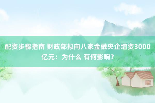 配资步骤指南 财政部拟向八家金融央企增资3000亿元：为什么 有何影响？