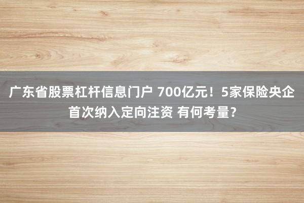 广东省股票杠杆信息门户 700亿元！5家保险央企首次纳入定向注资 有何考量？