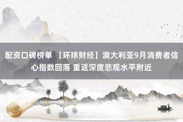 配资口碑榜单 【环球财经】澳大利亚9月消费者信心指数回落 重返深度悲观水平附近
