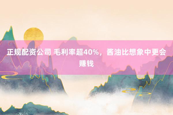 正规配资公司 毛利率超40%，酱油比想象中更会赚钱