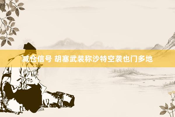减仓信号 胡塞武装称沙特空袭也门多地