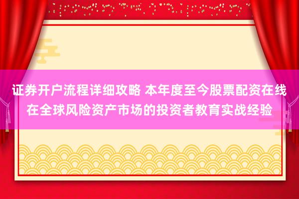 证券开户流程详细攻略 本年度至今股票配资在线在全球风险资产市场的投资者教育实战经验