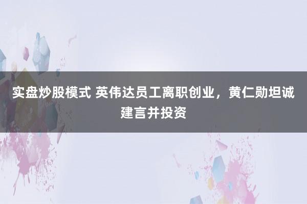 实盘炒股模式 英伟达员工离职创业，黄仁勋坦诚建言并投资