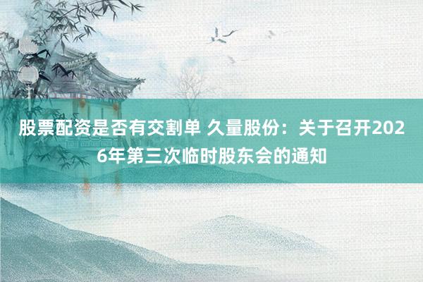 股票配资是否有交割单 久量股份：关于召开2026年第三次临时股东会的通知