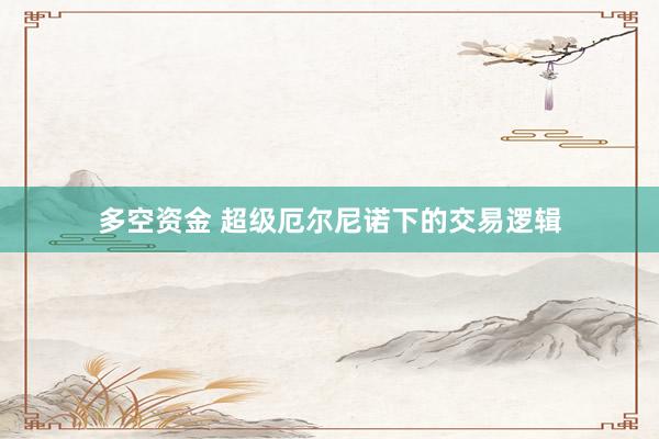 多空资金 超级厄尔尼诺下的交易逻辑