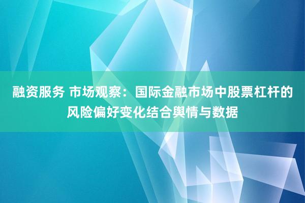 融资服务 市场观察：国际金融市场中股票杠杆的风险偏好变化结合舆情与数据