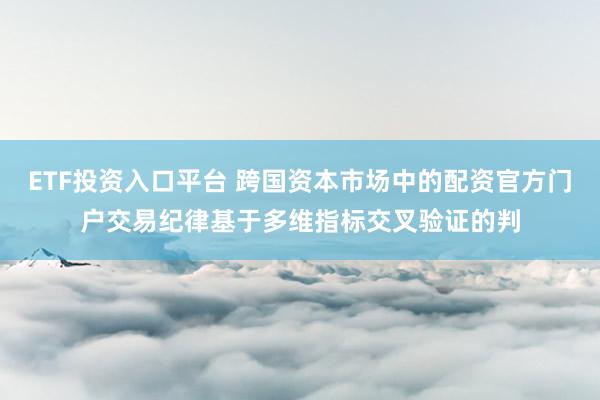 ETF投资入口平台 跨国资本市场中的配资官方门户交易纪律基于多维指标交叉验证的判