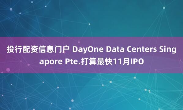 投行配资信息门户 DayOne Data Centers Singapore Pte.打算最快11月IPO