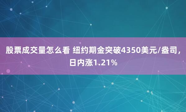 股票成交量怎么看 纽约期金突破4350美元/盎司，日内涨1.21%