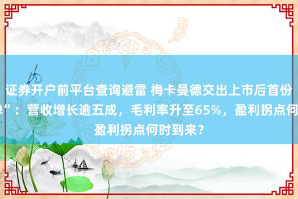 证券开户前平台查询避雷 梅卡曼德交出上市后首份“成绩单”：营收增长逾五成，毛利率升至65%，盈利拐点何时到来？
