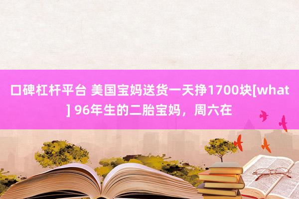 口碑杠杆平台 美国宝妈送货一天挣1700块[what] 96年生的二胎宝妈，周六在